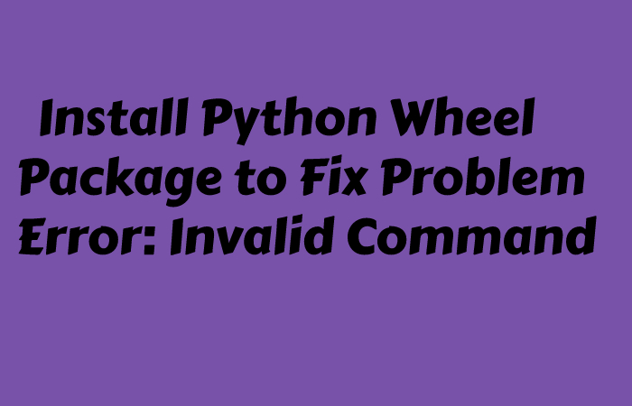 error invalid command bdist_wheel